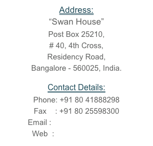 Address:&#10;“Swan House” Post Box 25210, # 40, 4th Cross, Residency Road, Bangalore - 560025, India.&#10;Contact Details:&#10;Phone: +91 80 41888298 Fax    : +91 80 25598300 Email : sales@swansilk.com Web  : www.swansilk.com